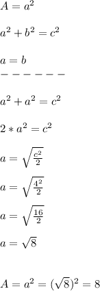 A = a^{2} \\\\a^{2} + b^{2} = c^{2} \\\\a = b \\------\\\\a^{2} + a^{2} = c^{2} \\\\2 * a^{2} = c^{2} \\\\a = \sqrt{\frac{c^{2}}{2} } \\\\a = \sqrt{\frac{4^{2}}{2} } \\\\a = \sqrt{\frac{16}{2} } \\\\a = \sqrt{8} \\\\\\A = a^{2} = (\sqrt{8})^{2}  = 8