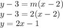 y - 3 = m(x-2)\\y-3 = 2(x-2)\\y = 2x -1