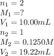 n_1=2\\M_1=?\\V_1=10.00mL\\n_2=1\\M_2=0.1250M\\V_2=19.22mL