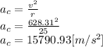 a_{c}=\frac{v^{2} }{r} \\a_{c}=\frac{628.31^{2} }{25} \\a_{c}=15790.93[m/s^{2} ]