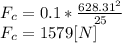 F_{c}=0.1*\frac{628.31^{2} }{25} \\F_{c}= 1579 [N]