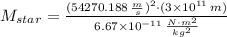 M_{star} = \frac{(54270.188\,\frac{m}{s} )^{2}\cdot (3\times 10^{11}\,m)}{6.67\times 10^{-11}\,\frac{N\cdot m^{2}}{kg^{2}} }