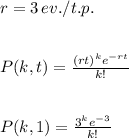 r=3\,ev./t.p.\\\\\\P(k,t)=\frac{(rt)^ke^{-rt}}{k!} \\\\\\P(k,1)=\frac{3^ke^{-3}}{k!}
