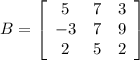 B=\left[\begin{array}{ccc}5 & 7 & 3 \\-3 & 7 & 9 \\2 & 5 & 2\end{array}\right]