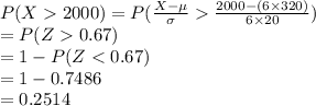 P(X2000)=P(\frac{X-\mu}{\sigma}\frac{2000-(6\times320)}{6\times20})\\=P(Z0.67)\\=1-P(Z