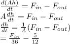 \frac{d(Ah)}{dt} = F_{in} - F_{out}   \\A\frac{dh}{dt}= F_{in}-F_{out}   \\\frac{dh}{dt } = \frac{1}{A}(F_{in}-F_{out})\\    =\frac{F_{in} }{36}-\frac{5}{12}