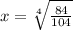 x=\sqrt[4]{\frac{84}{104} }