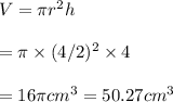 V=\pi r^2 h\\\\=\pi \times (4/2)^2\times 4\\\\=16\pi cm^3=50.27cm^3