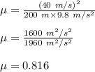 \mu = \frac{(40\ m/s)^2}{200\ m\times 9.8\ m/s^2}\\\\\mu=\frac{1600\ m^2/s^2}{1960\ m^2/s^2}\\\\\mu=0.816