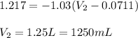 1.217=-1.03(V_2-0.0711)\\\\V_2=1.25L=1250mL