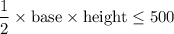 $\frac{1}{2}\times \text{base}\times\text{height} \leq 500