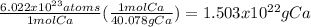 \frac{6.022x10^{23} atoms}{1mol Ca}  (\frac{1mol Ca}{40.078g Ca} )=1.503x10^{22} g Ca