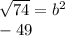 \sqrt{74}=b^2\\-49\\