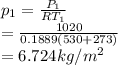 p_1 = \frac{P_1}{RT_1} \\= \frac{1020}{0.1889 (530 + 273) } \\= 6.724kg/m^2