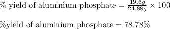\%\text{ yield of aluminium phosphate}=\frac{19.6g}{24.88g}\times 100\\\\\% \text{yield of aluminium phosphate}=78.78\%