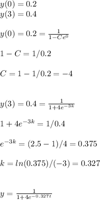 y(0)=0.2\\y(3)=0.4\\\\y(0)=0.2=\frac{1}{1-Ce^0}\\\\1-C=1/0.2\\\\C=1-1/0.2= -4\\\\\\y(3)=0.4=\frac{1}{1+4e^{-3k}} \\\\1+4e^{-3k}=1/0.4\\\\e^{-3k}=(2.5-1)/4=0.375\\\\k=ln(0.375)/(-3)=0.327\\\\\\y=\frac{1}{1+4e^{-0.327t}}