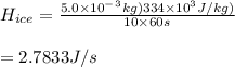 H_{ice}=\frac{5.0\times10^-^3kg)334\times10^3J/kg)}{10\times60s}\\\\=2.7833J/s