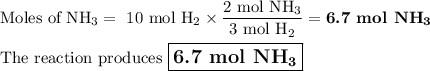 \text{Moles of NH}_{3} = \text{ 10 mol H}_{2} \times \dfrac{\text{2 mol NH}_{3}}{\text{3 mol H}_{2}}= \textbf{6.7 mol NH}_{\mathbf{3}}\\\\\text{The reaction produces $\large \boxed{\textbf{6.7 mol NH}_{\mathbf{3}}}$}