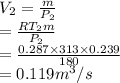 V_2 = \frac{m}{P_2} \\= \frac{RT_2m}{P_2} \\= \frac{0.287 \times 313  \times0.239}{180} \\= 0.119m^3/s