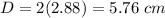 D=2(2.88)=5.76\ cm