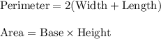 \text{Perimeter}=2(\text{Width}+\text{Length})\\ \\\text{Area}=\text{Base}\times \text{Height}