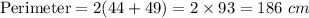 \text{Perimeter}=2(44+49)=2\times 93=186\ cm