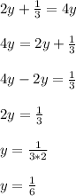 2y+\frac{1}{3}=4y\\\\4y=2y+\frac{1}{3}\\\\4y-2y=\frac{1}{3}\\\\2y=\frac{1}{3}\\\\ y=\frac{1}{3*2}\\\\y=\frac{1}{6}