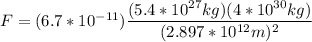 F = (6.7*10^{-11})\dfrac{(5.4*10^{27}kg)(4*10^{30}kg)}{(2.897*10^{12}m)^2}