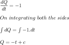 \dfrac{dQ}{dt} = -1\\\\On \ integrating \ both \ the \ sides\\\\\int dQ = \int -1.dt\\\\Q = -t +c \\