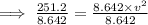 \implies \frac{251.2}{8.642} =  \frac{8.642 \times {v}^{2} }{8.642}