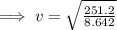 \implies v=  \sqrt{ \frac{251.2}{8.642}}