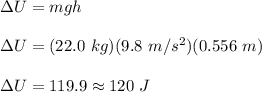 \Delta U=mgh\\\\\Delta U=(22.0\ kg)(9.8\ m/s^2)(0.556\ m)\\\\\Delta U=119.9\approx 120\ J