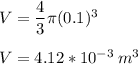 V= \dfrac{4}{3} \pi (0.1)^3\\\\V = 4.12*10^{-3}\:m^3