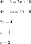 4x + 6 = 2x + 10 \\  \\ 4x - 2x = 10 - 6 \\  \\ 2x = 4 \\  \\ x =  \frac{4}{2}  \\  \\ x = 2