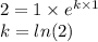 2 = 1 \times e^{k \times 1}\\k = ln(2)