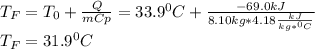 T_F=T_0+\frac{Q}{mCp} =33.9^0C+\frac{-69.0kJ}{8.10kg*4.18\frac{kJ}{kg*^0C}} \\T_F=31.9^0C