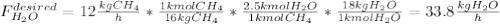 F_{H_2O}^{desired}=12\frac{kgCH_4}{h}* \frac{1kmolCH_4}{16kgCH_4}*\frac{2.5kmolH_2O}{1kmolCH_4}*\frac{18kgH_2O}{1kmolH_2O} =33.8\frac{kgH_2O}{h}