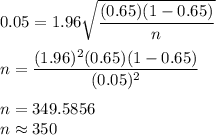 0.05 = 1.96\sqrt{\dfrac{(0.65)(1-0.65)}{n}}\\\\n = \dfrac{(1.96)^2(0.65)(1-0.65)}{(0.05)^2}\\\\n = 349.5856\\n \approx 350