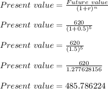 Present \  value = \frac{Future\ value}{(1+r)^n}\\\\Present \  value = \frac{620}{(1+0.5)^5}\\\\Present \  value = \frac{620}{(1.5)^5}\\\\Present \  value = \frac{620}{1.277628156}\\\\Present \  value =485.786224