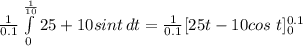 \frac{1}{0.1} \int\limits^\frac{1}{10} _0 {25+10sint} \, dt = \frac{1}{0.1} [ 25t- 10cos\ t]_0^{0.1}