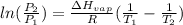 ln(\frac{P_2}{P_1})=\frac{\Delta H_{vap}}{R}(\frac{1}{T_1}-\frac{1}{T_2})