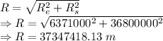R=\sqrt{R_e^2+R_s^2}\\\Rightarrow R=\sqrt{6371000^2+36800000^2}\\\Rightarrow R=37347418.13\ m
