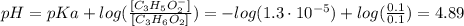 pH = pKa + log(\frac{[C_{3}H_{5}O_{2}^{-}]}{[C_{3}H_{6}O_{2}]}) = -log(1.3 \cdot 10^{-5}) + log(\frac{0.1}{0.1}) = 4.89