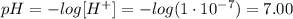 pH = -log [H^{+}] = -log (1 \cdot 10^{-7}) = 7.00