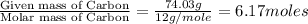 \frac{\text{Given mass of Carbon}}{\text{Molar mass of Carbon}}=\frac{74.03g}{12g/mole}=6.17moles