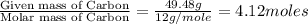 \frac{\text{Given mass of Carbon}}{\text{Molar mass of Carbon}}=\frac{49.48g}{12g/mole}=4.12moles