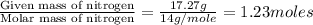 \frac{\text{Given mass of nitrogen}}{\text{Molar mass of nitrogen}}=\frac{17.27g}{14g/mole}=1.23moles