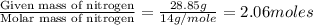 \frac{\text{Given mass of nitrogen}}{\text{Molar mass of nitrogen}}=\frac{28.85g}{14g/mole}=2.06moles