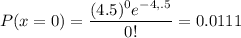 P(x=0) = \dfrac{(4.5)^0e^{-4,.5}}{0!} =0.0111