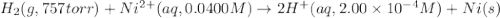 H_2(g,757torr)+Ni^{2+}(aq,0.0400M)\rightarrow 2H^{+}(aq,2.00\times 10^{-4}M)+Ni(s)